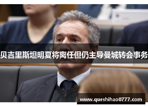 贝吉里斯坦明夏将离任但仍主导曼城转会事务