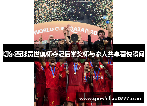 切尔西球员世俱杯夺冠后举奖杯与家人共享喜悦瞬间